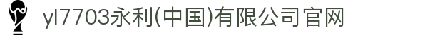 yl7703永利(中国)有限公司官网