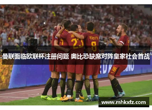曼联面临欧联杯注册问题 奥比恐缺席对阵皇家社会首战