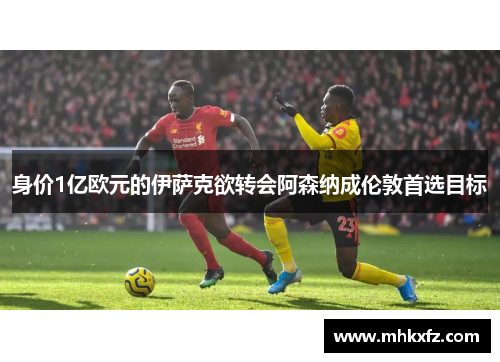 身价1亿欧元的伊萨克欲转会阿森纳成伦敦首选目标