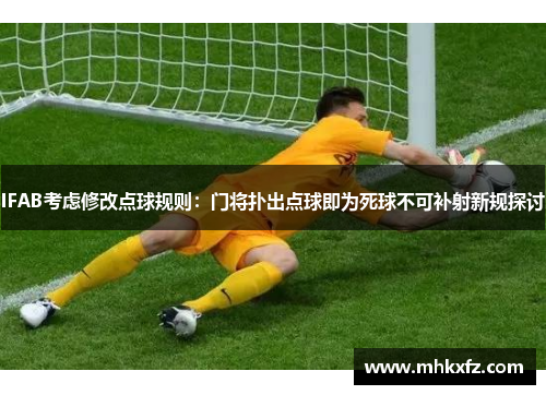 IFAB考虑修改点球规则：门将扑出点球即为死球不可补射新规探讨